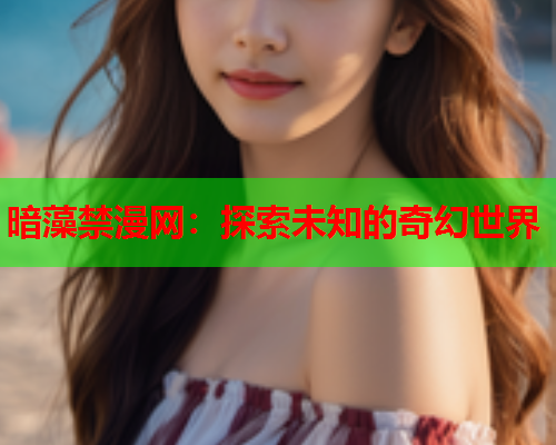 暗藻禁漫网：探索未知的奇幻世界