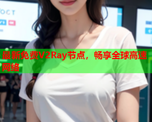 最新免费V2Ray节点，畅享全球高速网络