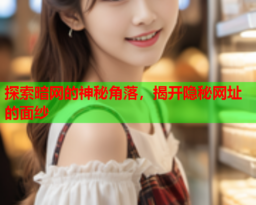 探索暗网的神秘角落，揭开隐秘网址的面纱