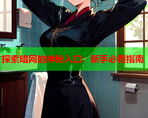 探索暗网的神秘入口：新手必看指南