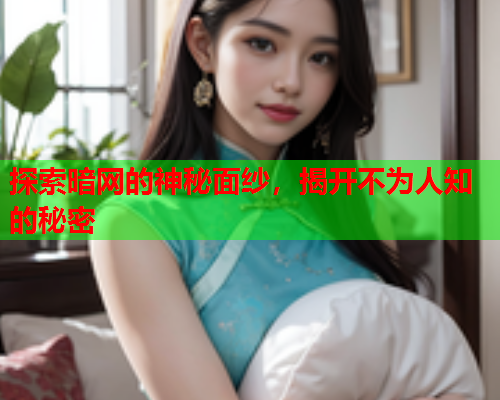 探索暗网的神秘面纱，揭开不为人知的秘密