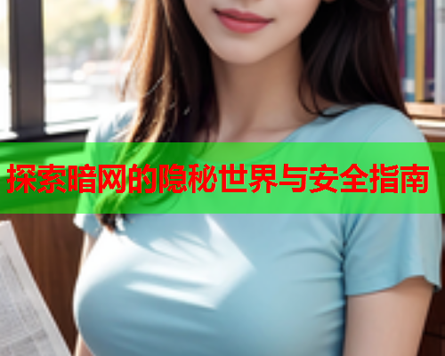 探索暗网的隐秘世界与安全指南