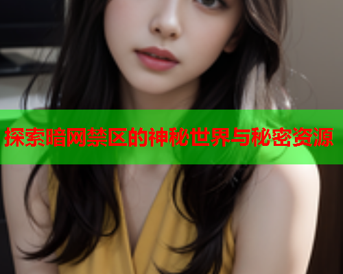 探索暗网禁区的神秘世界与秘密资源