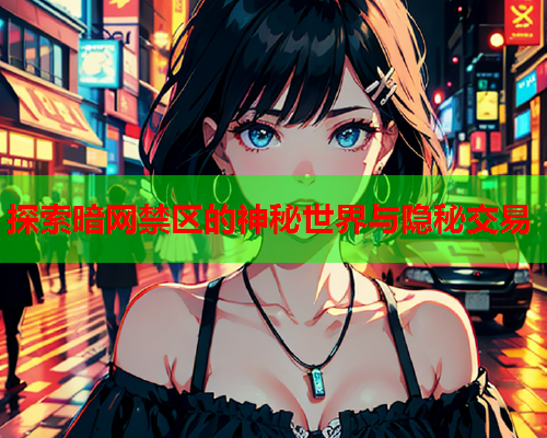 探索暗网禁区的神秘世界与隐秘交易