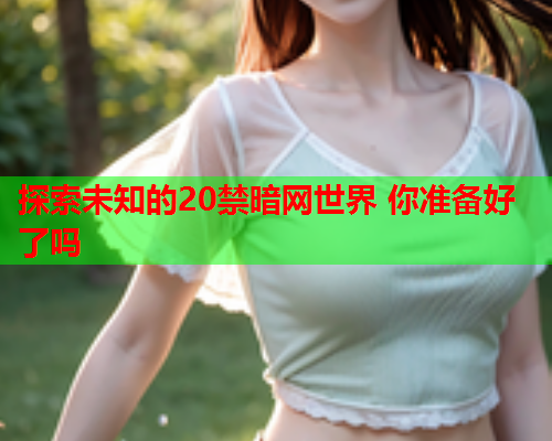 探索未知的20禁暗网世界 你准备好了吗