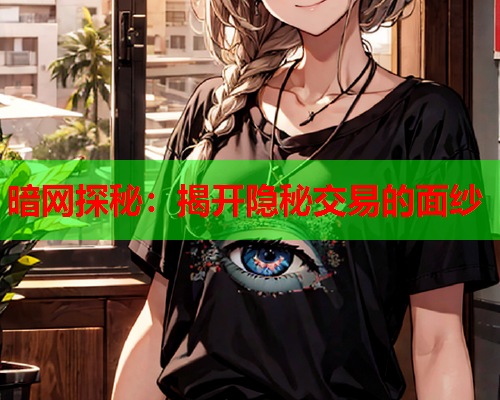 暗网探秘：揭开隐秘交易的面纱