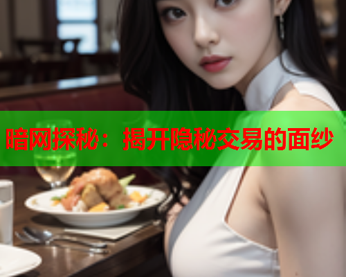 暗网探秘：揭开隐秘交易的面纱