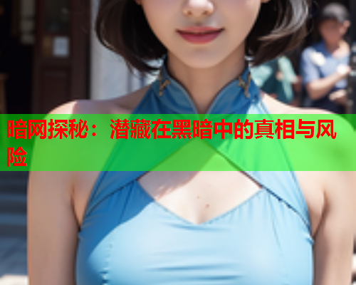 暗网探秘：潜藏在黑暗中的真相与风险