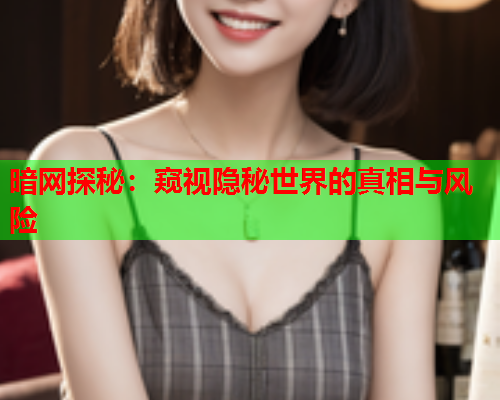 暗网探秘：窥视隐秘世界的真相与风险
