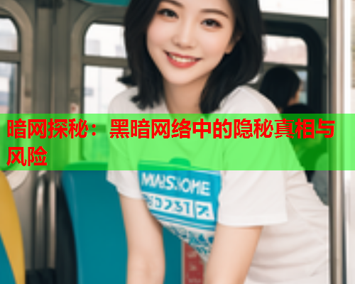 暗网探秘：黑暗网络中的隐秘真相与风险