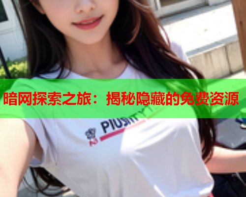 暗网探索之旅：揭秘隐藏的免费资源