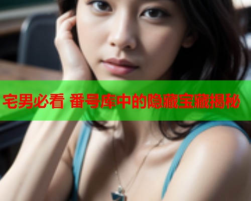 宅男必看 番号库中的隐藏宝藏揭秘