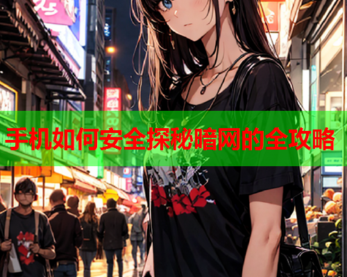 手机如何安全探秘暗网的全攻略