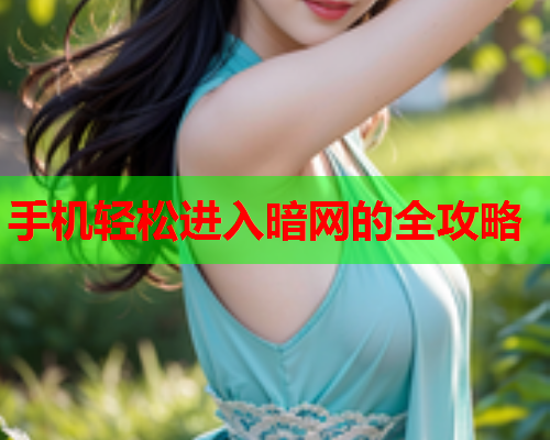 手机轻松进入暗网的全攻略