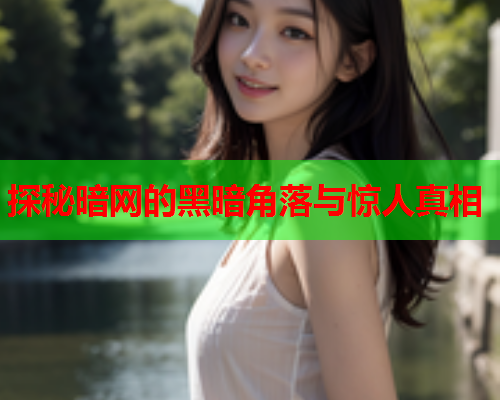 探秘暗网的黑暗角落与惊人真相