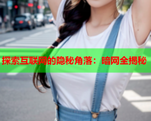 探索互联网的隐秘角落：暗网全揭秘