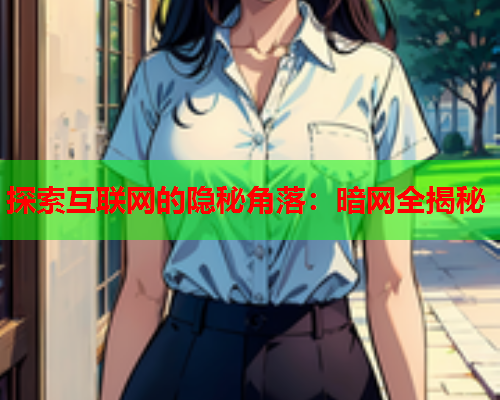 探索互联网的隐秘角落：暗网全揭秘