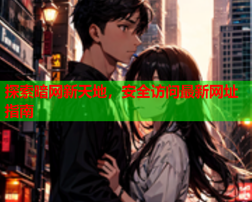 探索暗网新天地，安全访问最新网址指南