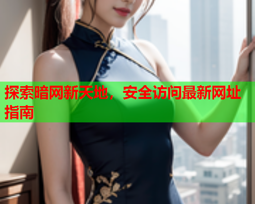 探索暗网新天地，安全访问最新网址指南