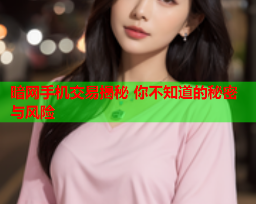 暗网手机交易揭秘 你不知道的秘密与风险