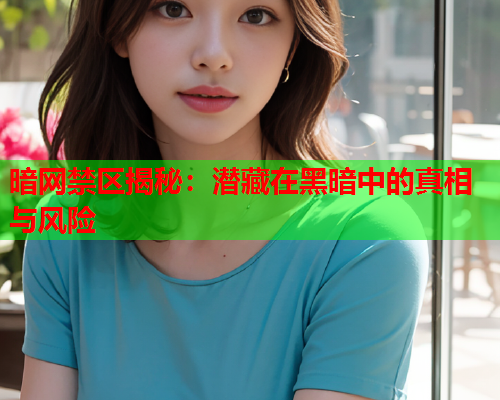 暗网禁区揭秘：潜藏在黑暗中的真相与风险