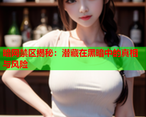 暗网禁区揭秘：潜藏在黑暗中的真相与风险