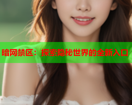 暗网禁区：探索隐秘世界的全新入口
