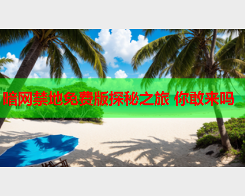 暗网禁地免费版探秘之旅 你敢来吗