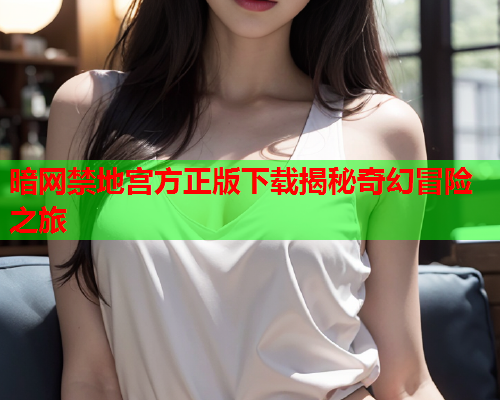 暗网禁地宫方正版下载揭秘奇幻冒险之旅