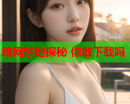 暗网禁地探秘 你敢下载吗