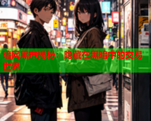 暗网黑市揭秘：隐藏在黑暗中的交易世界