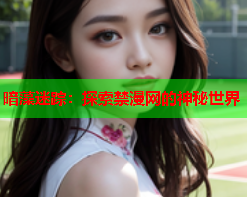 暗藻迷踪：探索禁漫网的神秘世界