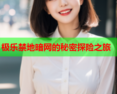 极乐禁地暗网的秘密探险之旅