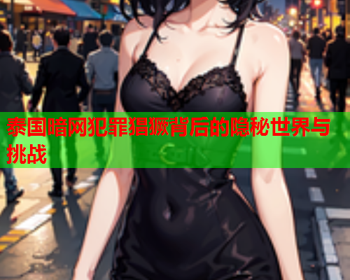 泰国暗网犯罪猖獗背后的隐秘世界与挑战
