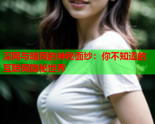 深网与暗网的神秘面纱：你不知道的互联网隐秘世界