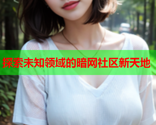 探索未知领域的暗网社区新天地