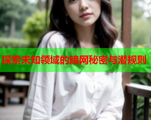 探索未知领域的暗网秘密与潜规则