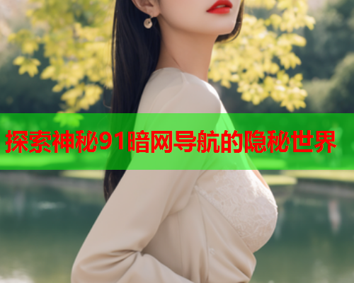 探索神秘91暗网导航的隐秘世界