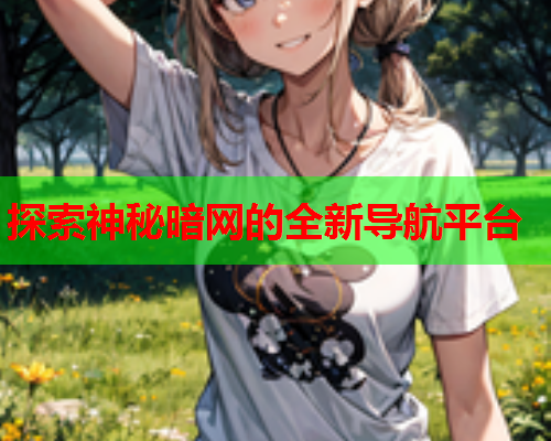 探索神秘暗网的全新导航平台