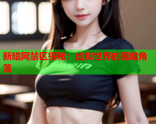 新暗网禁区探秘：虚拟世界的黑暗角落