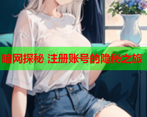 暗网探秘 注册账号的隐秘之旅