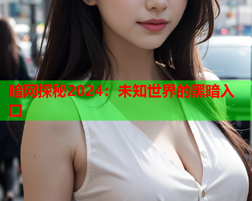 暗网探秘2024：未知世界的黑暗入口