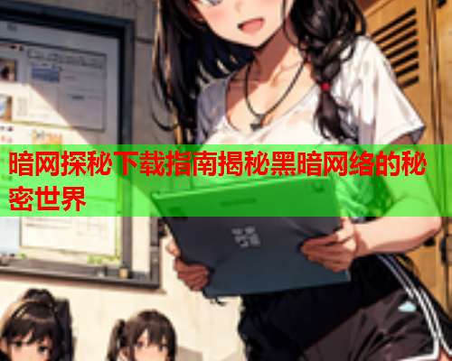 暗网探秘下载指南揭秘黑暗网络的秘密世界