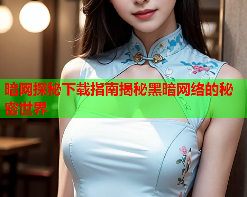 暗网探秘下载指南揭秘黑暗网络的秘密世界