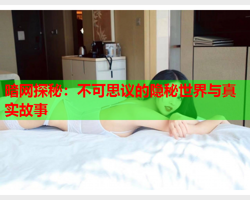 暗网探秘：不可思议的隐秘世界与真实故事