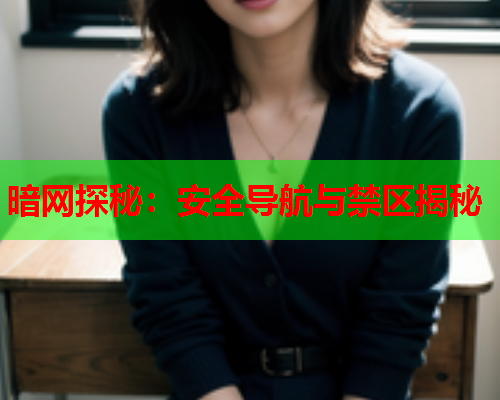 暗网探秘：安全导航与禁区揭秘