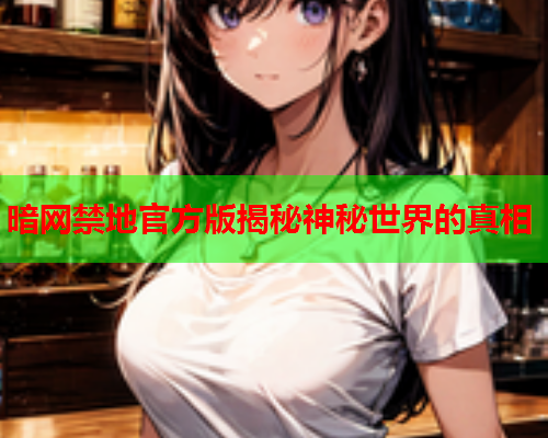 暗网禁地官方版揭秘神秘世界的真相