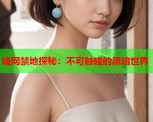 暗网禁地探秘：不可触碰的黑暗世界