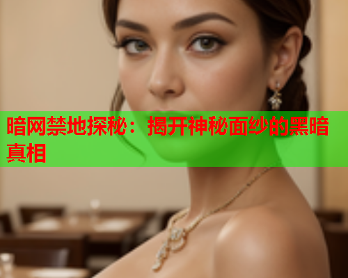 暗网禁地探秘：揭开神秘面纱的黑暗真相