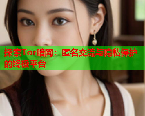 探索Tor暗网：匿名交流与隐私保护的终极平台